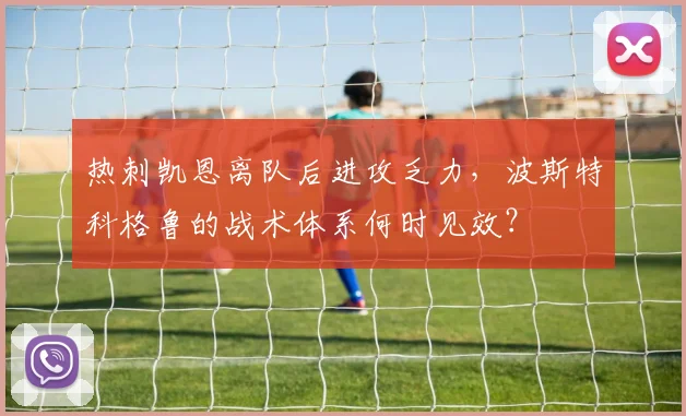 热刺凯恩离队后进攻乏力，波斯特科格鲁的战术体系何时见效？