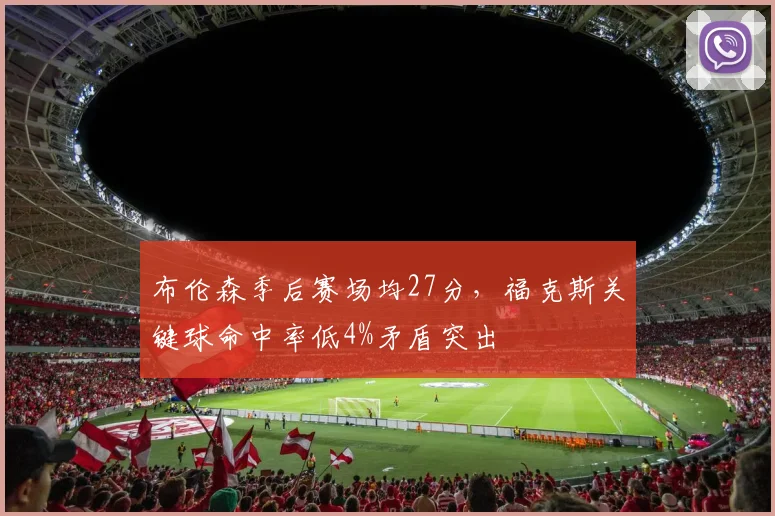 布伦森季后赛场均27分，福克斯关键球命中率低4%矛盾突出