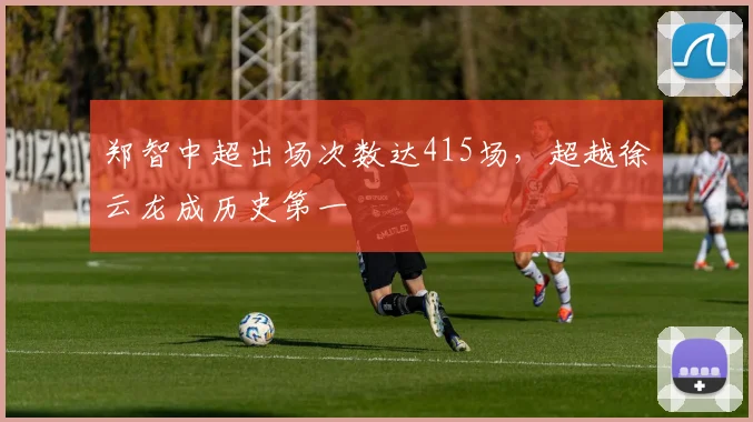 郑智中超出场次数达415场，超越徐云龙成历史第一